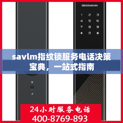 savlm指纹锁服务电话决策宝典，一站式指南