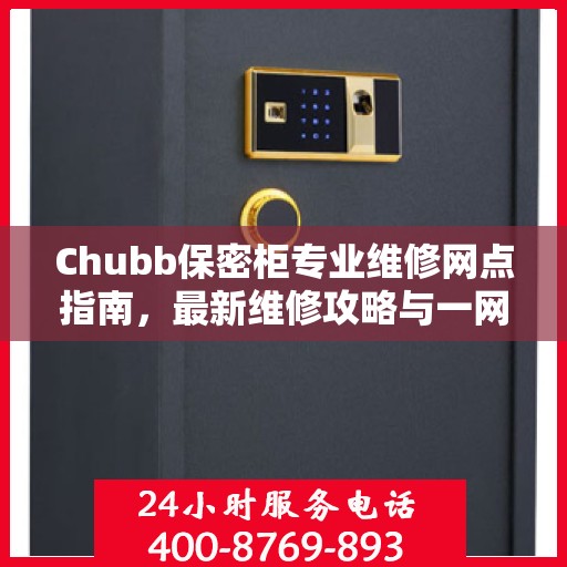 Chubb保密柜专业维修网点指南，最新维修攻略与一网打尽服务体验