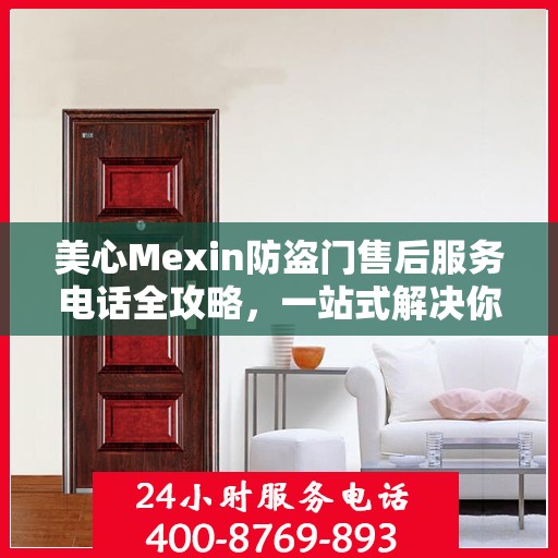 美心Mexin防盗门售后服务电话全攻略，一站式解决你的所有疑问