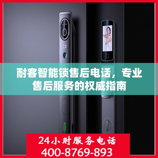 耐客智能锁售后电话，专业售后服务的权威指南