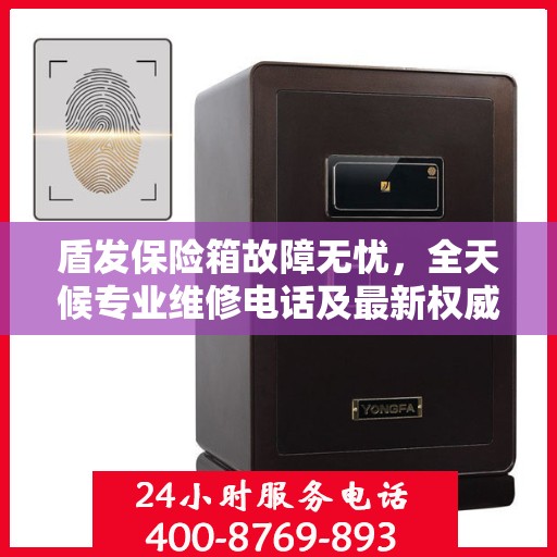 盾发保险箱故障无忧，全天候专业维修电话及最新权威推荐