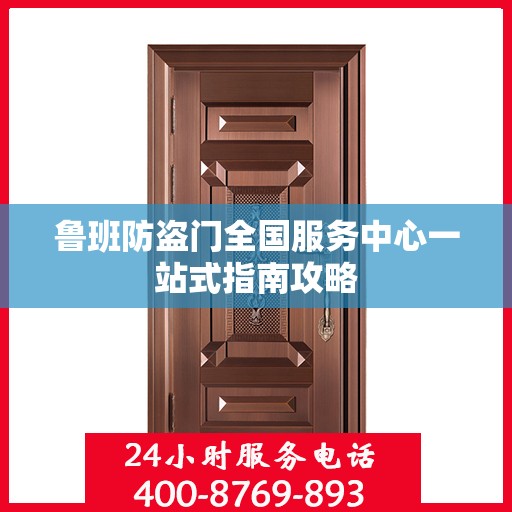鲁班防盗门全国服务中心一站式指南攻略