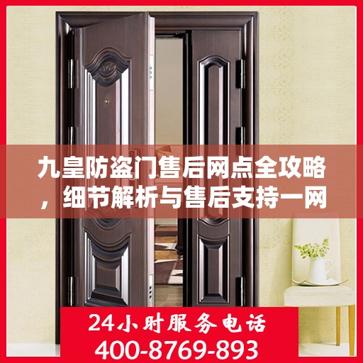 九皇防盗门售后网点全攻略，细节解析与售后支持一网打尽
