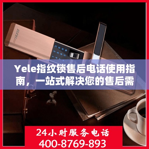 Yele指纹锁售后电话使用指南，一站式解决您的售后需求