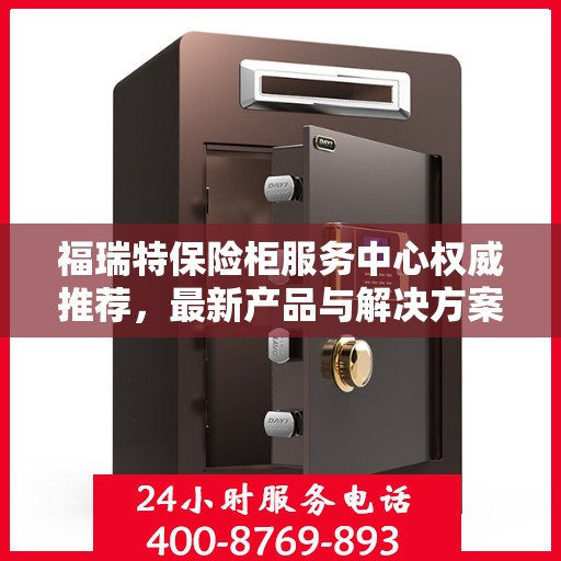 福瑞特保险柜服务中心权威推荐，最新产品与解决方案