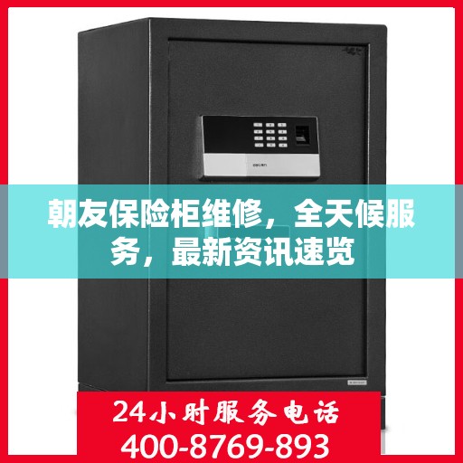 朝友保险柜维修，全天候服务，最新资讯速览