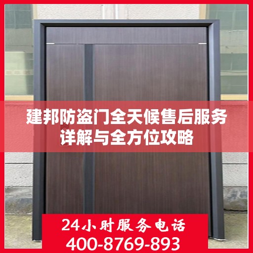 建邦防盗门全天候售后服务详解与全方位攻略