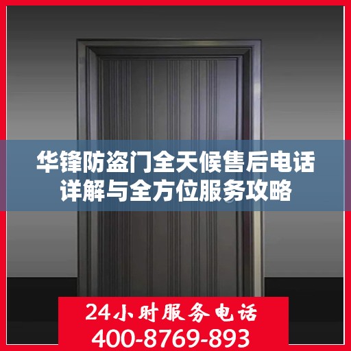 华锋防盗门全天候售后电话详解与全方位服务攻略