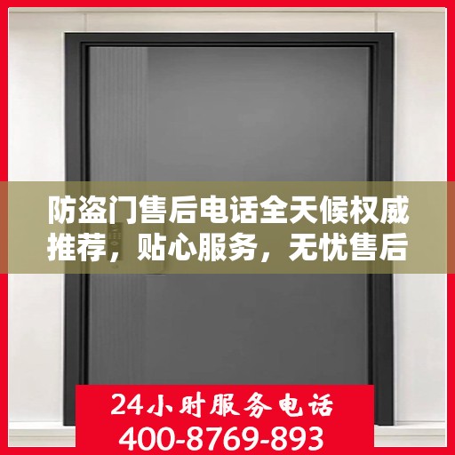 防盗门售后电话全天候权威推荐，贴心服务，无忧售后保障