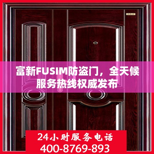 富新FUSIM防盗门，全天候服务热线权威发布