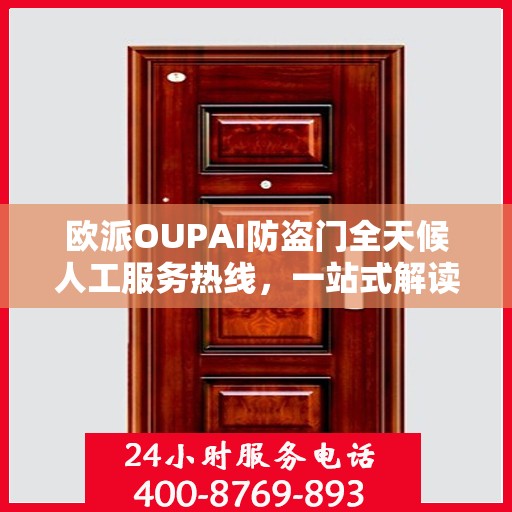 欧派OUPAI防盗门全天候人工服务热线，一站式解读，让您轻松了解服务细节