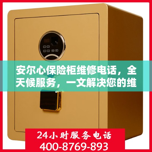 安尔心保险柜维修电话，全天候服务，一文解决您的维修需求