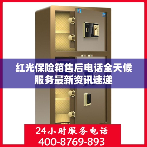 红光保险箱售后电话全天候服务最新资讯速递