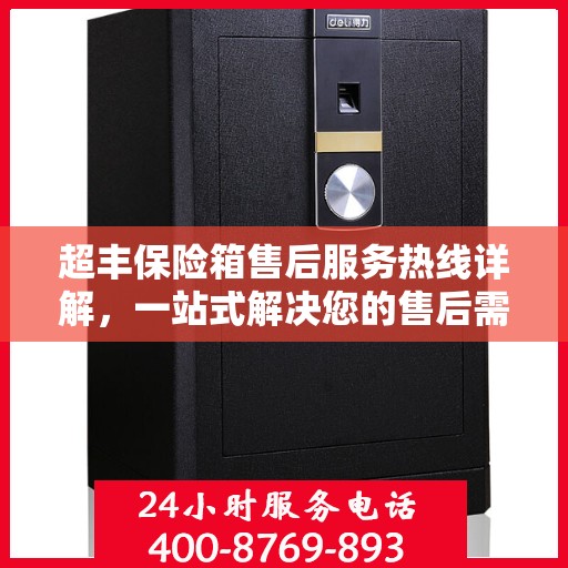 超丰保险箱售后服务热线详解，一站式解决您的售后需求