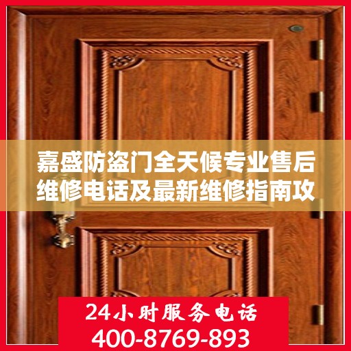 嘉盛防盗门全天候专业售后维修电话及最新维修指南攻略