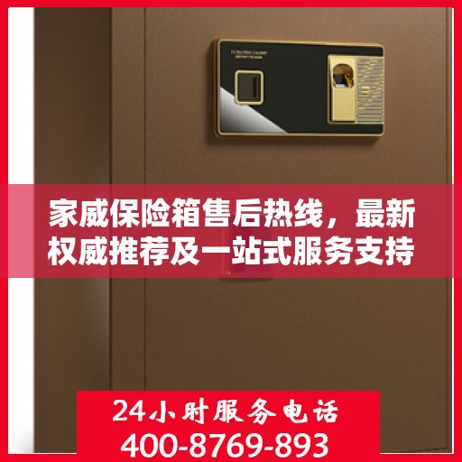 家威保险箱售后热线，最新权威推荐及一站式服务支持