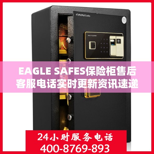 EAGLE SAFES保险柜售后客服电话实时更新资讯速递