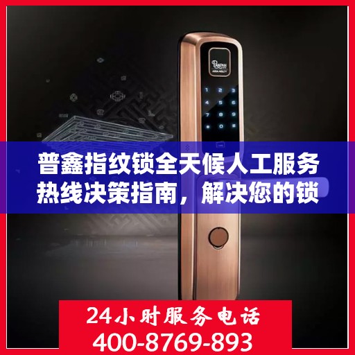 普鑫指纹锁全天候人工服务热线决策指南，解决您的锁事无忧