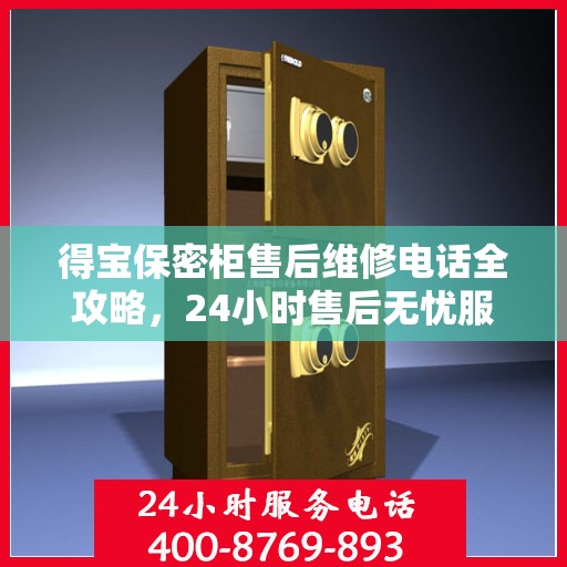 得宝保密柜售后维修电话全攻略，24小时售后无忧服务解密指南