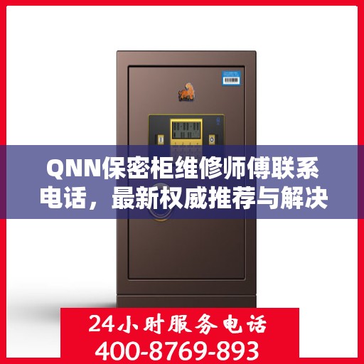 QNN保密柜维修师傅联系电话，最新权威推荐与解决方案