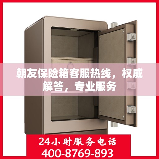 朝友保险箱客服热线，权威解答，专业服务