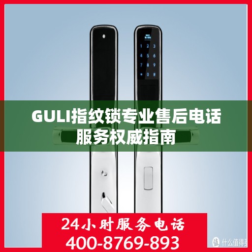 GULI指纹锁专业售后电话服务权威指南
