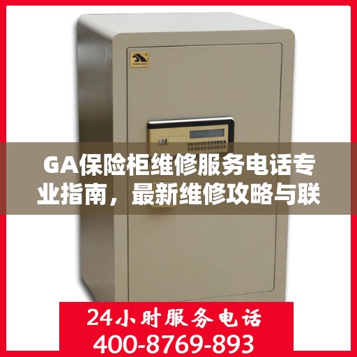 GA保险柜维修服务电话专业指南，最新维修攻略与联系方式
