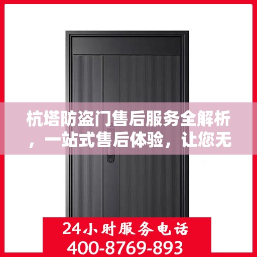 杭塔防盗门售后服务全解析，一站式售后体验，让您无忧选择
