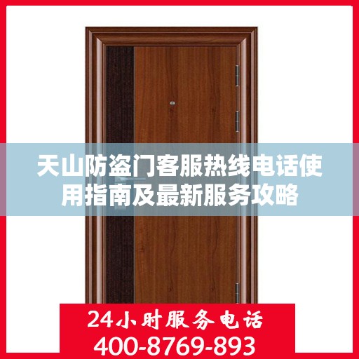 天山防盗门客服热线电话使用指南及最新服务攻略