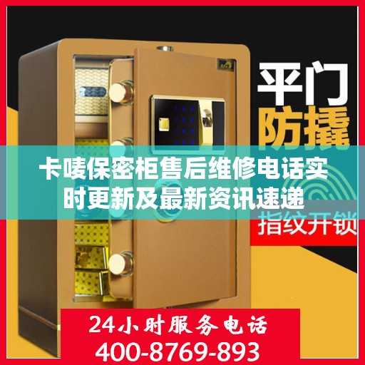 卡唛保密柜售后维修电话实时更新及最新资讯速递
