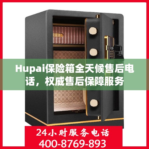 Hupai保险箱全天候售后电话，权威售后保障服务