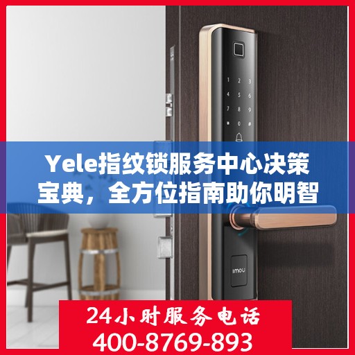 Yele指纹锁服务中心决策宝典，全方位指南助你明智抉择