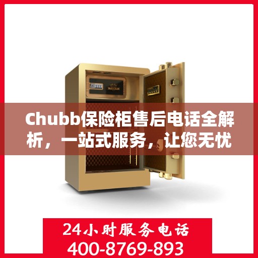 Chubb保险柜售后电话全解析，一站式服务，让您无忧使用保险柜