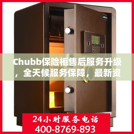 Chubb保险柜售后服务升级，全天候服务保障，最新资讯一网打尽