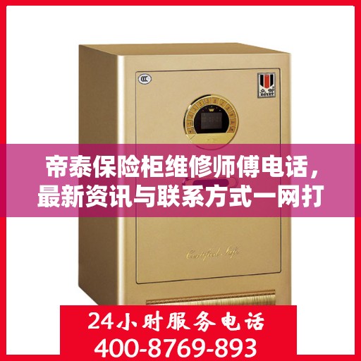 帝泰保险柜维修师傅电话，最新资讯与联系方式一网打尽