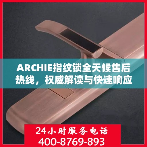 ARCHIE指纹锁全天候售后热线，权威解读与快速响应服务