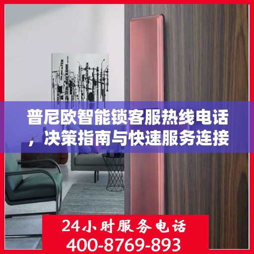 普尼欧智能锁客服热线电话，决策指南与快速服务连接