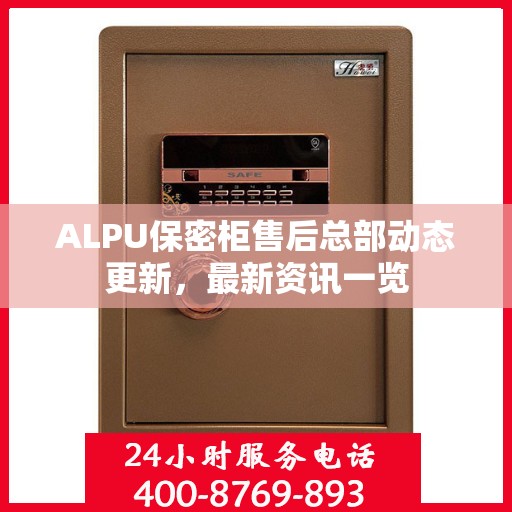 ALPU保密柜售后总部动态更新，最新资讯一览