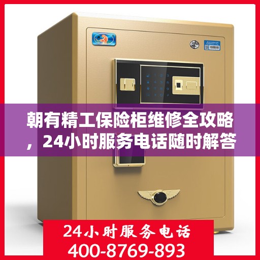 朝有精工保险柜维修全攻略，24小时服务电话随时解答