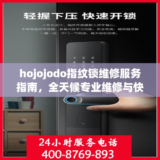 hojojodo指纹锁维修服务指南，全天候专业维修与快速响应电话权威指南