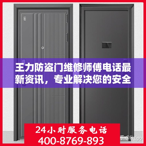 王力防盗门维修师傅电话最新资讯，专业解决您的安全门问题