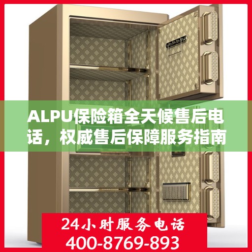 ALPU保险箱全天候售后电话，权威售后保障服务指南