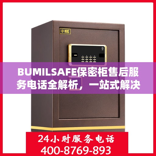 BUMILSAFE保密柜售后服务电话全解析，一站式解决您的疑问