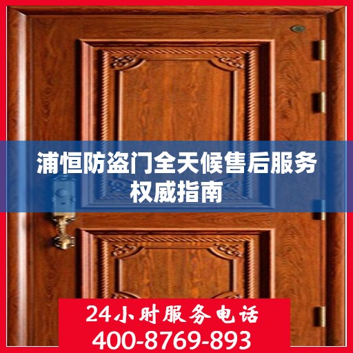 浦恒防盗门全天候售后服务权威指南