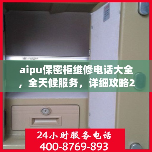 aipu保密柜维修电话大全，全天候服务，详细攻略24小时不打烊