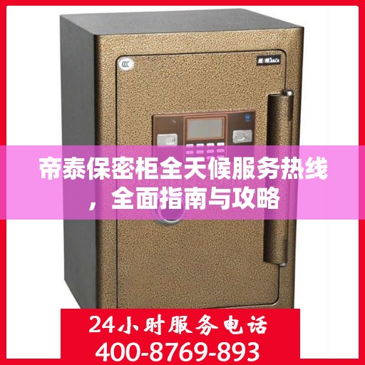 帝泰保密柜全天候服务热线，全面指南与攻略