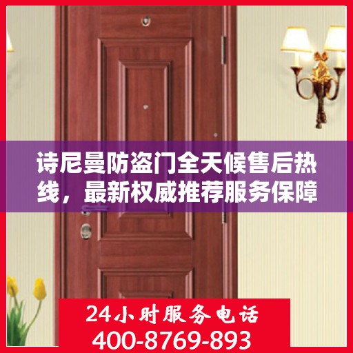 诗尼曼防盗门全天候售后热线，最新权威推荐服务保障
