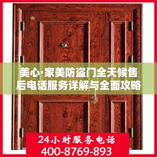 美心·家美防盗门全天候售后电话服务详解与全面攻略