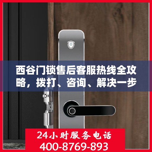 西谷门锁售后客服热线全攻略，拨打、咨询、解决一步到位！