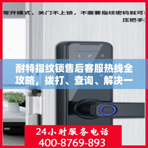 耐特指纹锁售后客服热线全攻略，拨打、查询、解决一切问题！